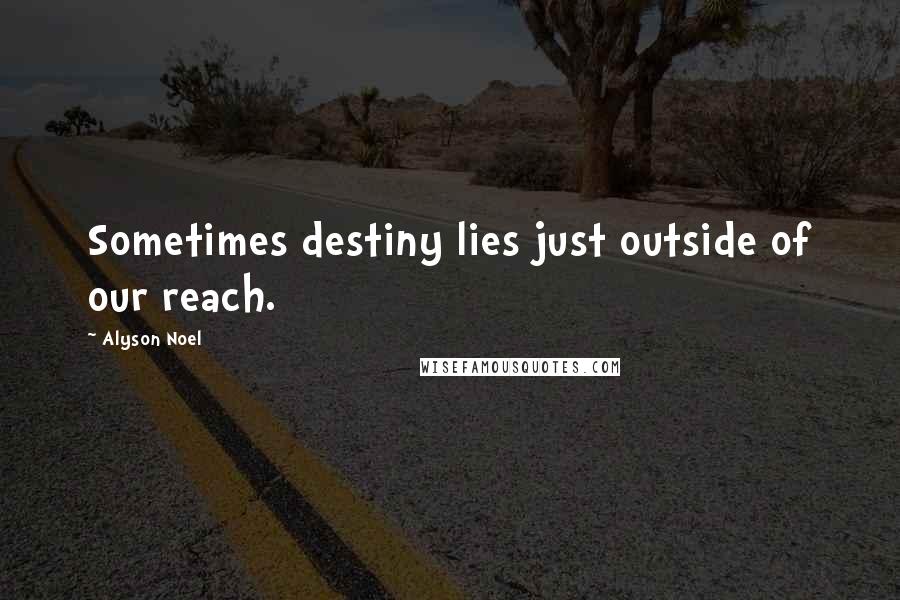 Alyson Noel Quotes: Sometimes destiny lies just outside of our reach.