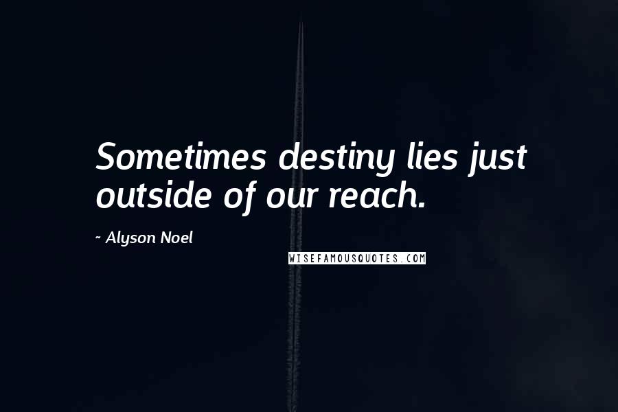 Alyson Noel Quotes: Sometimes destiny lies just outside of our reach.