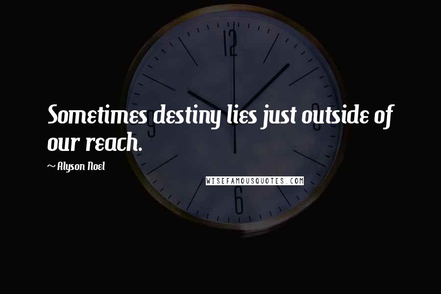 Alyson Noel Quotes: Sometimes destiny lies just outside of our reach.