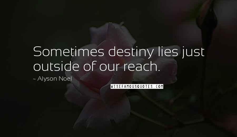 Alyson Noel Quotes: Sometimes destiny lies just outside of our reach.