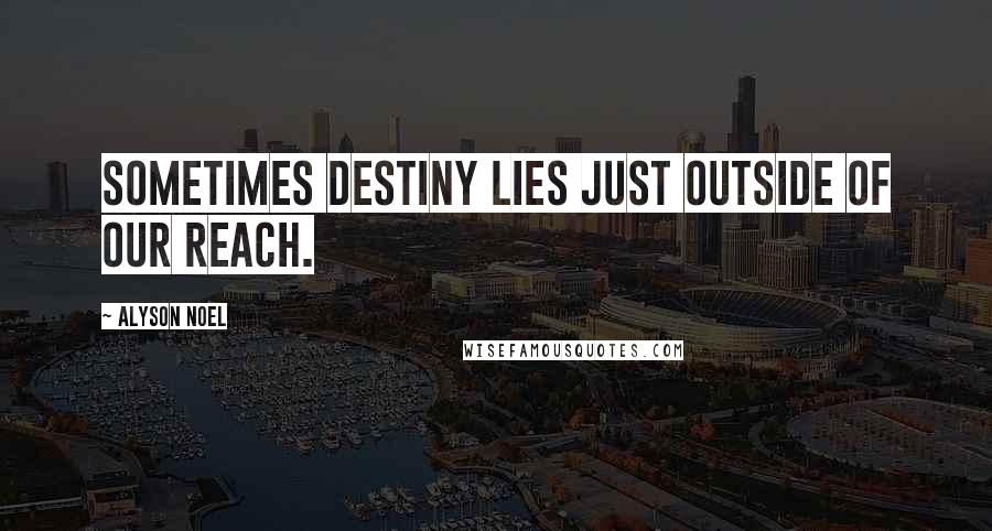 Alyson Noel Quotes: Sometimes destiny lies just outside of our reach.