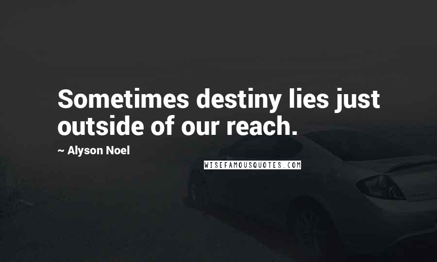 Alyson Noel Quotes: Sometimes destiny lies just outside of our reach.