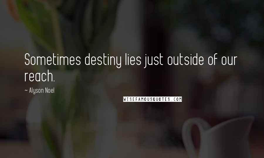Alyson Noel Quotes: Sometimes destiny lies just outside of our reach.