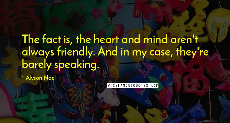 Alyson Noel Quotes: The fact is, the heart and mind aren't always friendly. And in my case, they're barely speaking.