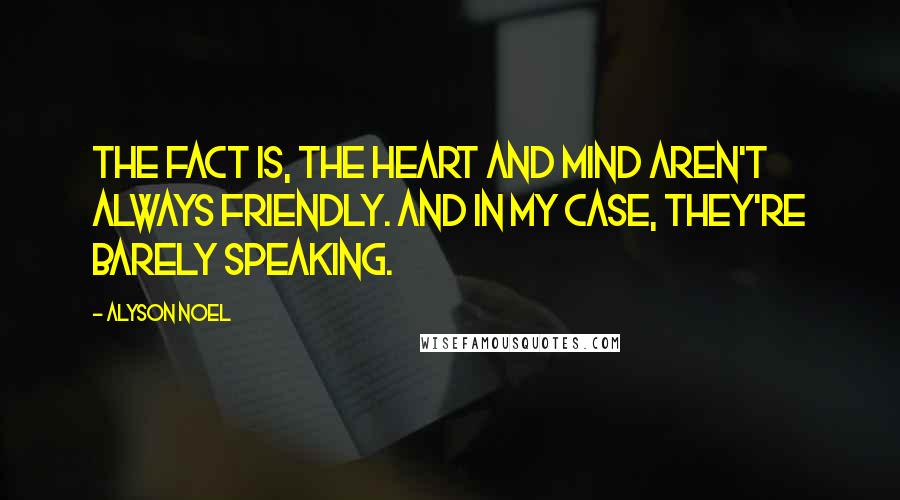 Alyson Noel Quotes: The fact is, the heart and mind aren't always friendly. And in my case, they're barely speaking.