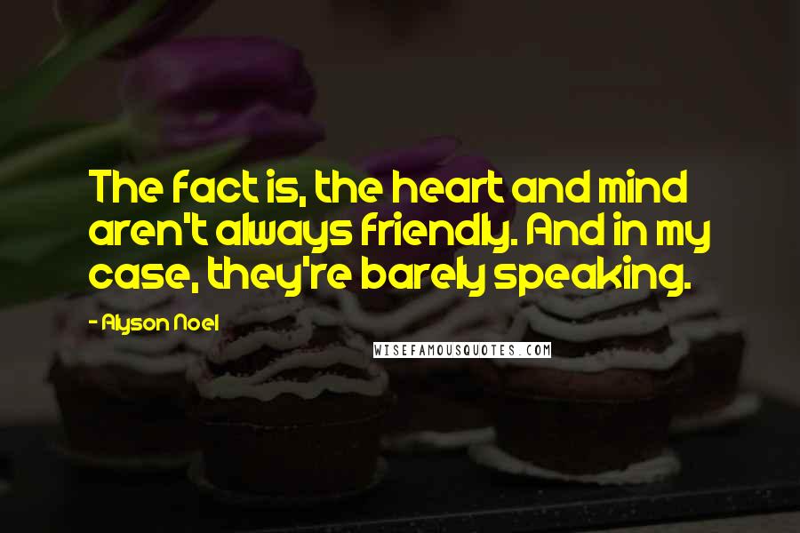 Alyson Noel Quotes: The fact is, the heart and mind aren't always friendly. And in my case, they're barely speaking.