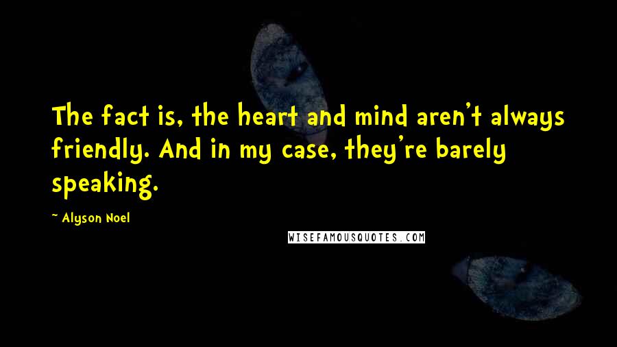 Alyson Noel Quotes: The fact is, the heart and mind aren't always friendly. And in my case, they're barely speaking.