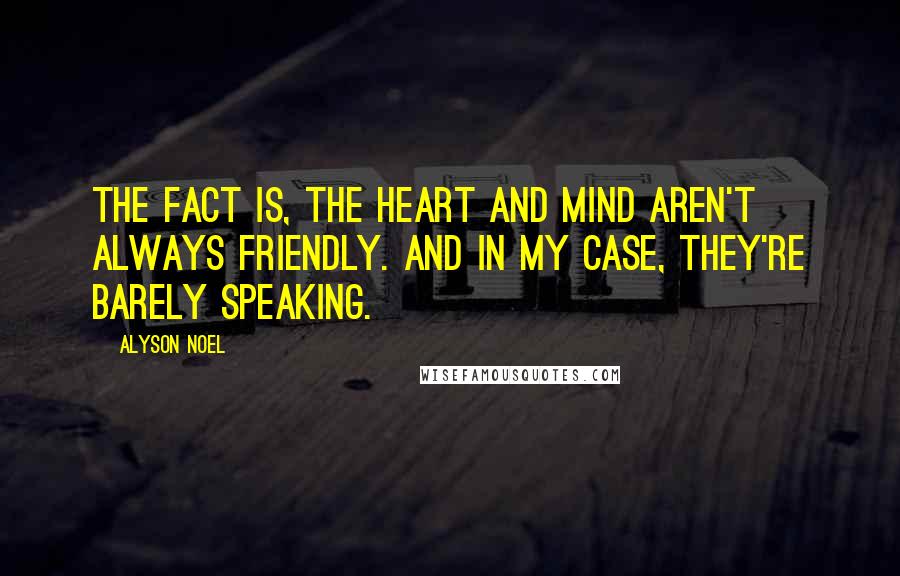 Alyson Noel Quotes: The fact is, the heart and mind aren't always friendly. And in my case, they're barely speaking.