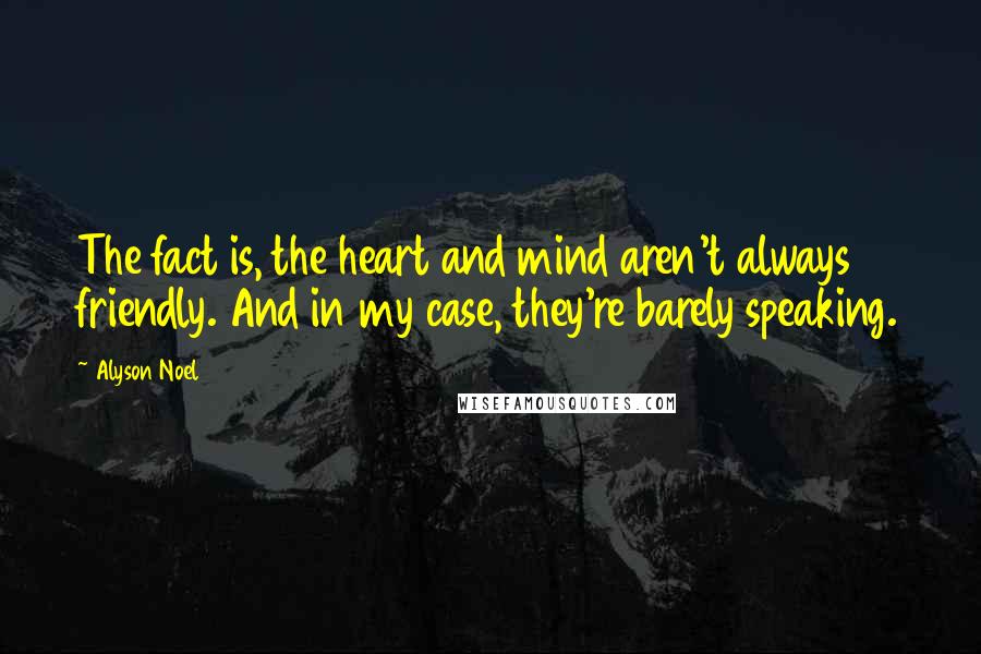 Alyson Noel Quotes: The fact is, the heart and mind aren't always friendly. And in my case, they're barely speaking.