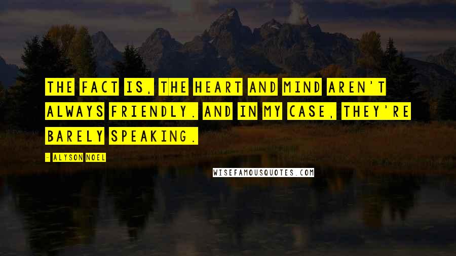 Alyson Noel Quotes: The fact is, the heart and mind aren't always friendly. And in my case, they're barely speaking.