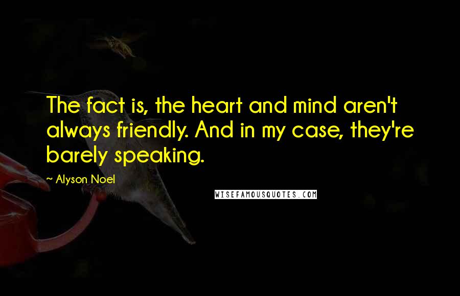 Alyson Noel Quotes: The fact is, the heart and mind aren't always friendly. And in my case, they're barely speaking.