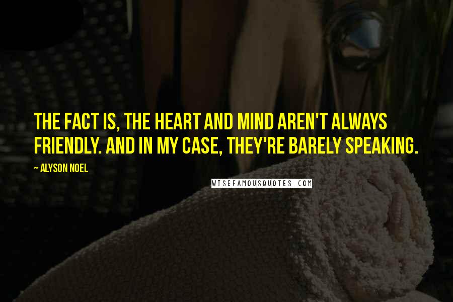 Alyson Noel Quotes: The fact is, the heart and mind aren't always friendly. And in my case, they're barely speaking.