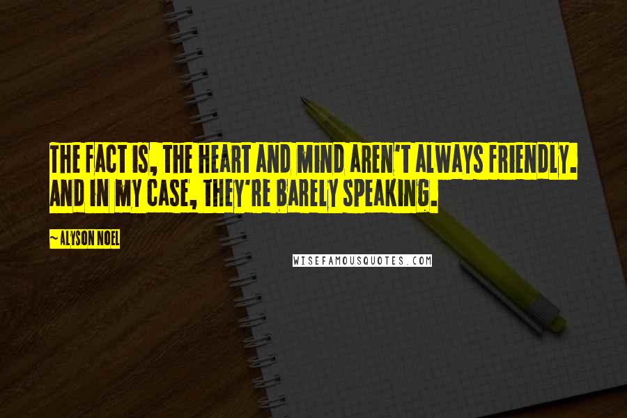 Alyson Noel Quotes: The fact is, the heart and mind aren't always friendly. And in my case, they're barely speaking.