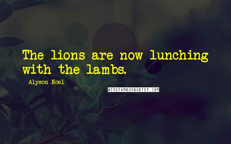 Alyson Noel Quotes: The lions are now lunching with the lambs.