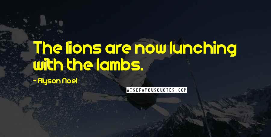 Alyson Noel Quotes: The lions are now lunching with the lambs.