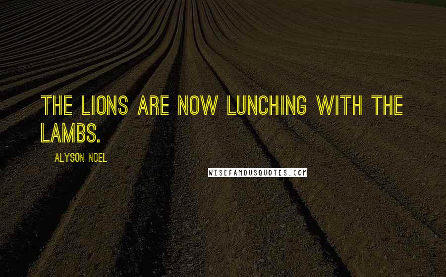 Alyson Noel Quotes: The lions are now lunching with the lambs.