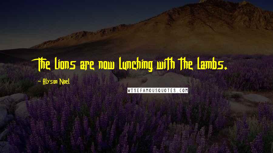 Alyson Noel Quotes: The lions are now lunching with the lambs.