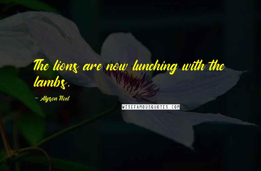 Alyson Noel Quotes: The lions are now lunching with the lambs.