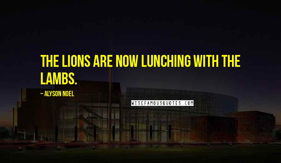 Alyson Noel Quotes: The lions are now lunching with the lambs.