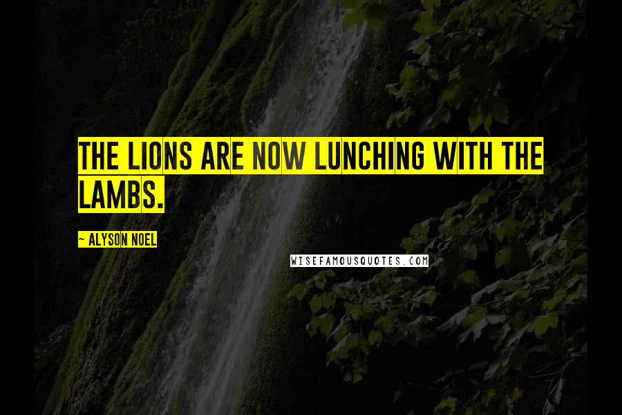 Alyson Noel Quotes: The lions are now lunching with the lambs.