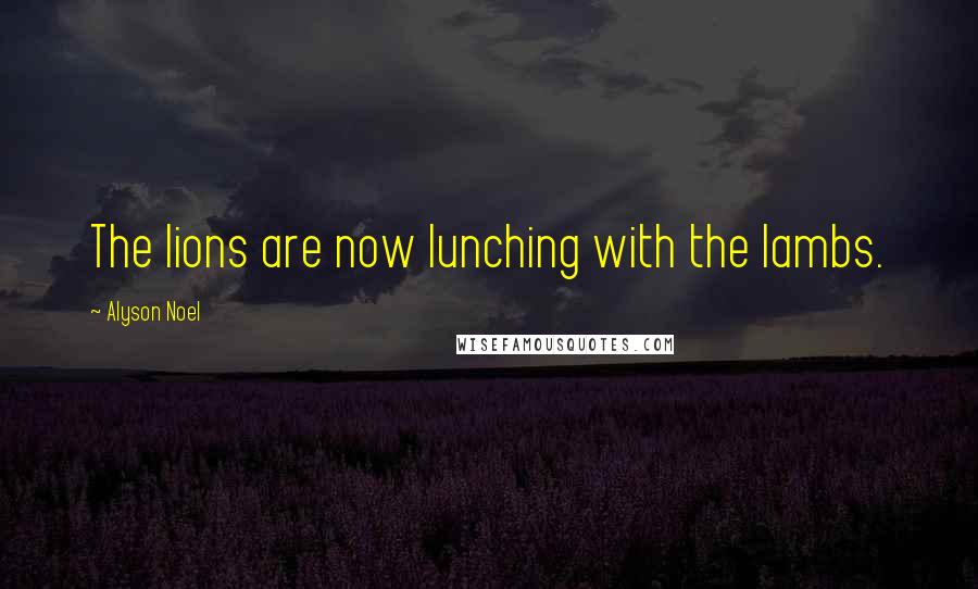 Alyson Noel Quotes: The lions are now lunching with the lambs.