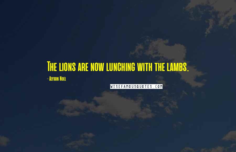 Alyson Noel Quotes: The lions are now lunching with the lambs.