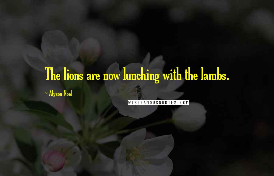 Alyson Noel Quotes: The lions are now lunching with the lambs.