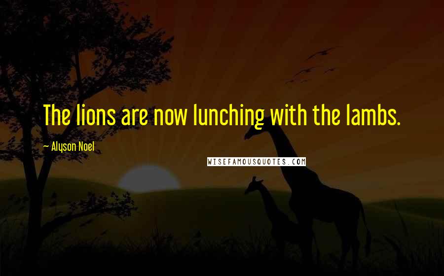 Alyson Noel Quotes: The lions are now lunching with the lambs.