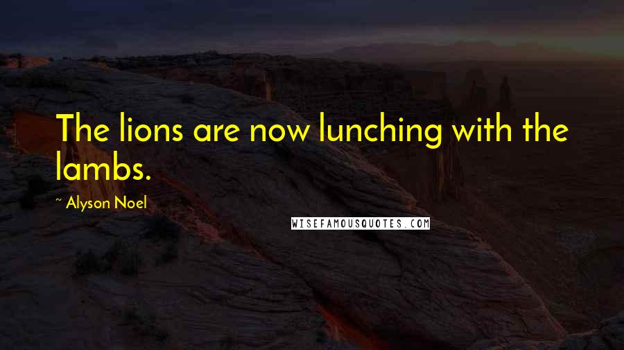 Alyson Noel Quotes: The lions are now lunching with the lambs.