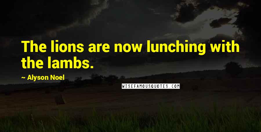 Alyson Noel Quotes: The lions are now lunching with the lambs.