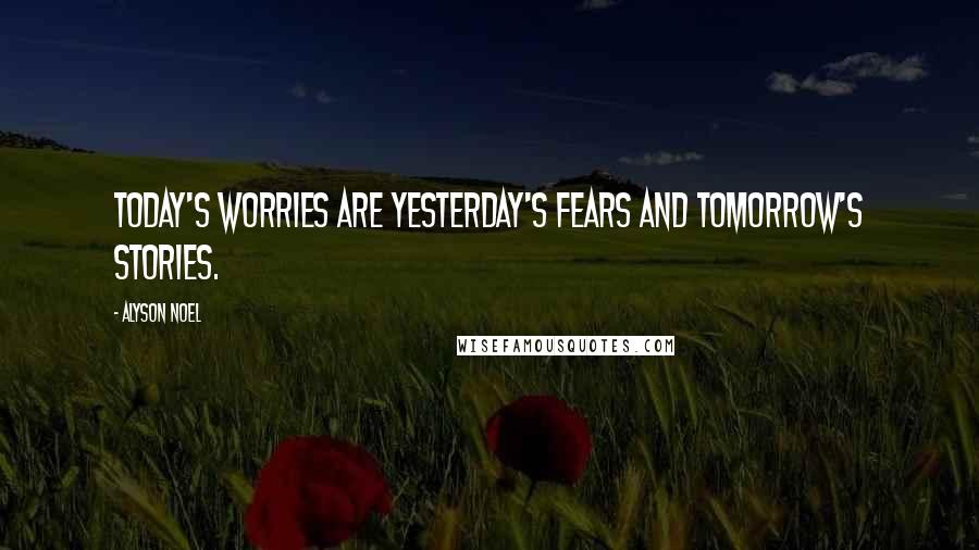 Alyson Noel Quotes: Today's worries are yesterday's fears and tomorrow's stories.