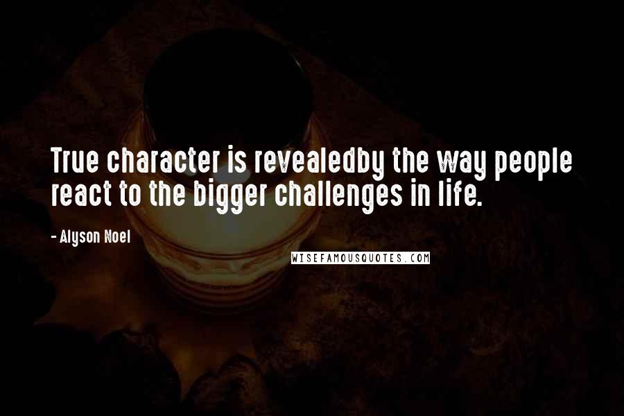 Alyson Noel Quotes: True character is revealedby the way people react to the bigger challenges in life.