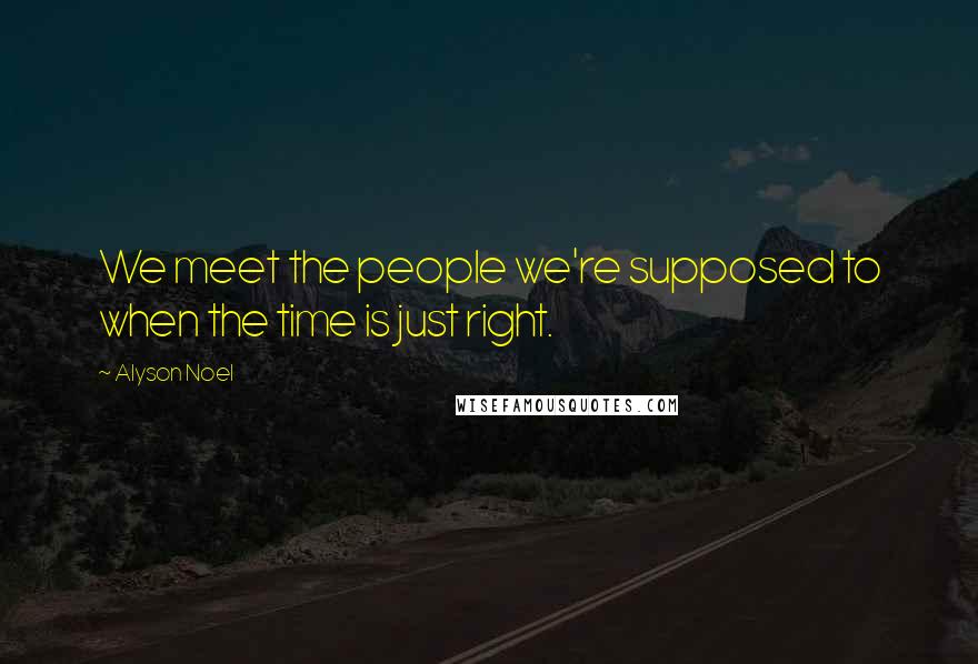 Alyson Noel Quotes: We meet the people we're supposed to when the time is just right.