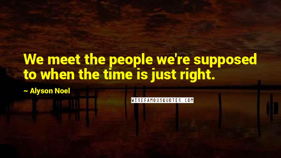Alyson Noel Quotes: We meet the people we're supposed to when the time is just right.