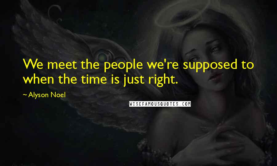 Alyson Noel Quotes: We meet the people we're supposed to when the time is just right.