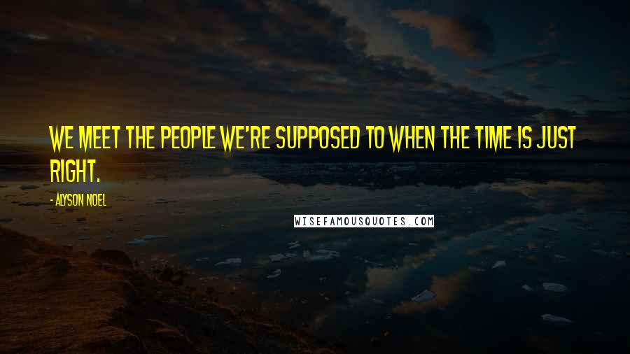 Alyson Noel Quotes: We meet the people we're supposed to when the time is just right.