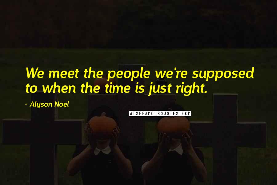 Alyson Noel Quotes: We meet the people we're supposed to when the time is just right.