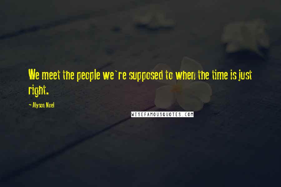 Alyson Noel Quotes: We meet the people we're supposed to when the time is just right.