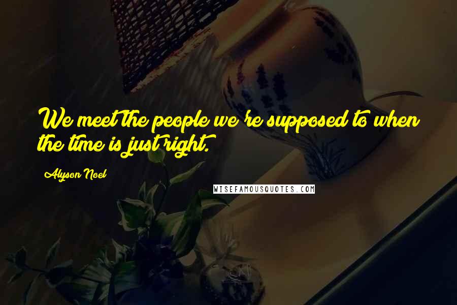 Alyson Noel Quotes: We meet the people we're supposed to when the time is just right.