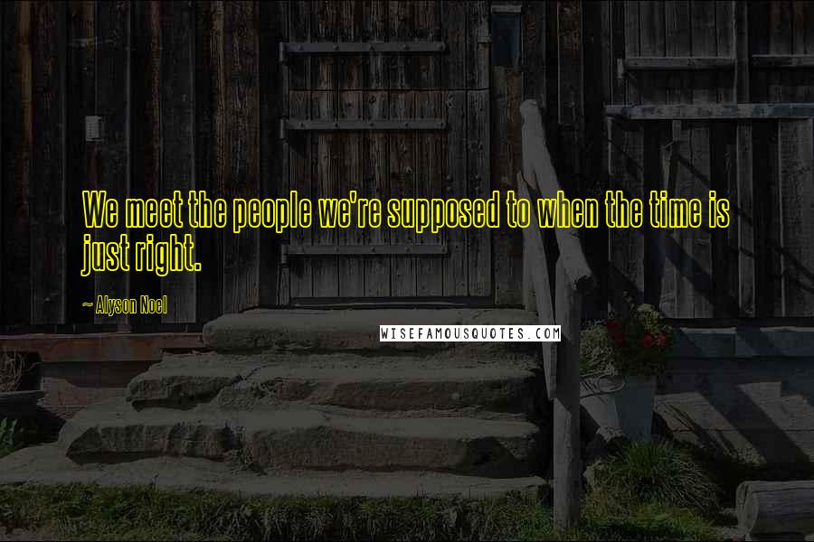 Alyson Noel Quotes: We meet the people we're supposed to when the time is just right.