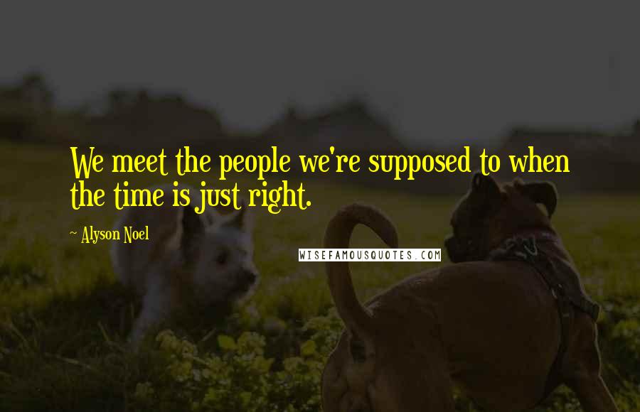 Alyson Noel Quotes: We meet the people we're supposed to when the time is just right.