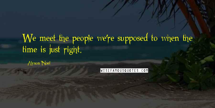 Alyson Noel Quotes: We meet the people we're supposed to when the time is just right.