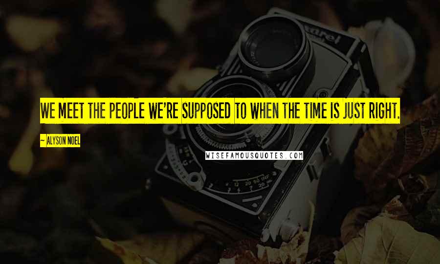Alyson Noel Quotes: We meet the people we're supposed to when the time is just right.