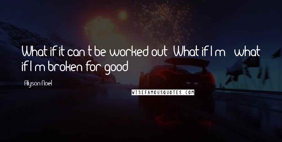 Alyson Noel Quotes: What if it can't be worked out? What if I'm - what if I'm broken for good?