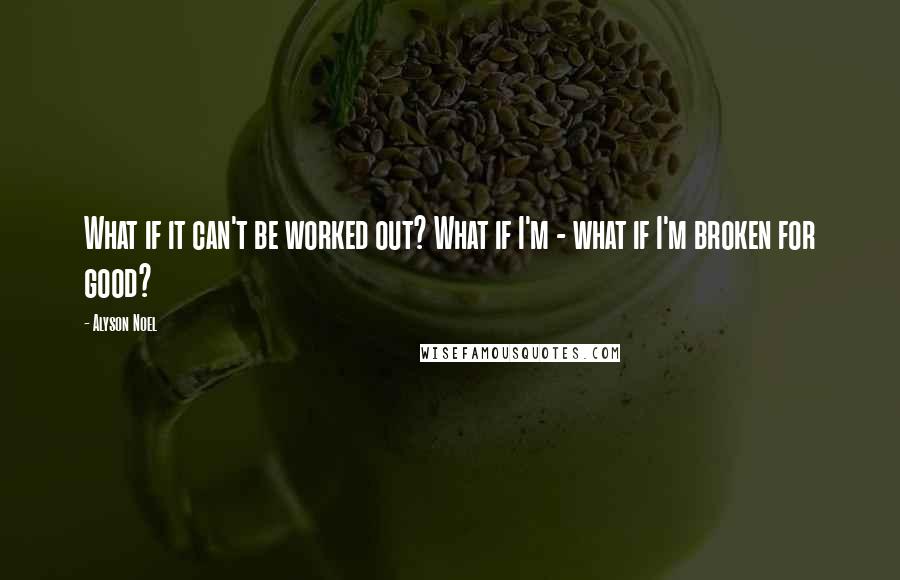 Alyson Noel Quotes: What if it can't be worked out? What if I'm - what if I'm broken for good?