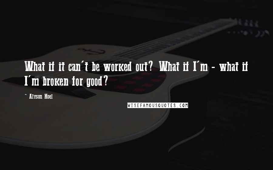 Alyson Noel Quotes: What if it can't be worked out? What if I'm - what if I'm broken for good?