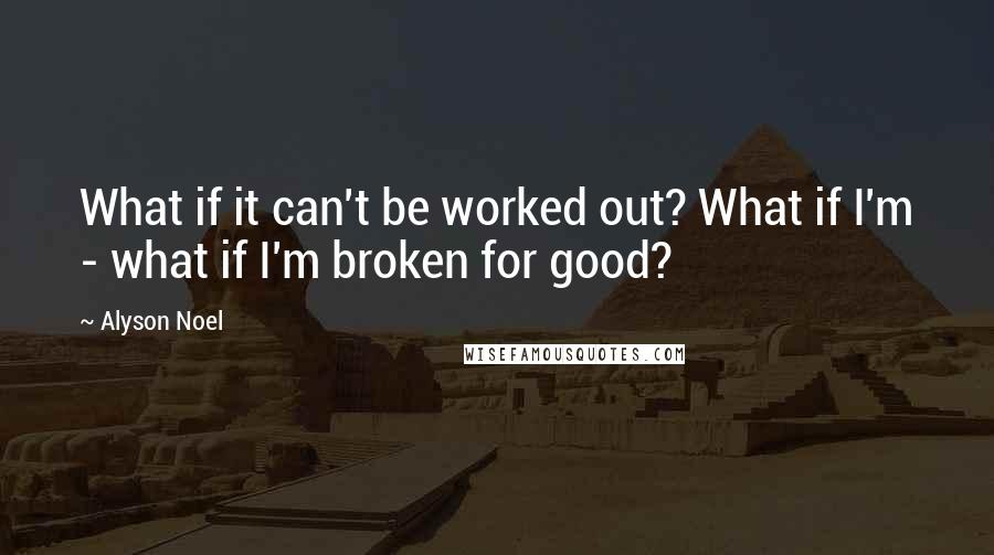 Alyson Noel Quotes: What if it can't be worked out? What if I'm - what if I'm broken for good?