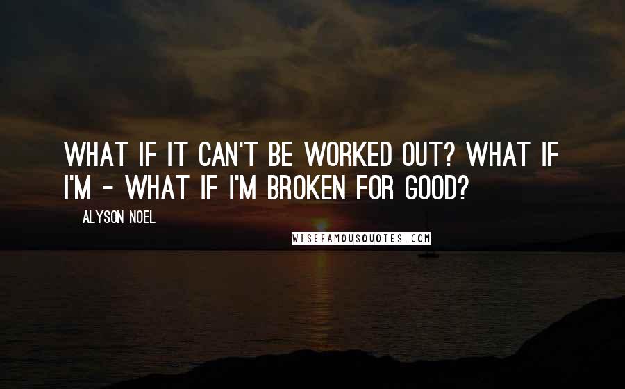 Alyson Noel Quotes: What if it can't be worked out? What if I'm - what if I'm broken for good?