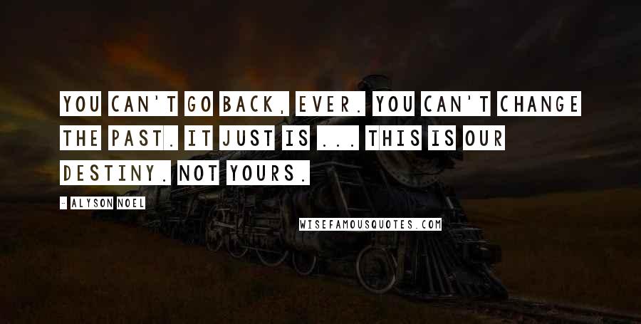 Alyson Noel Quotes: You can't go back, Ever. You can't change the past. It just is ... This is our destiny. Not yours.