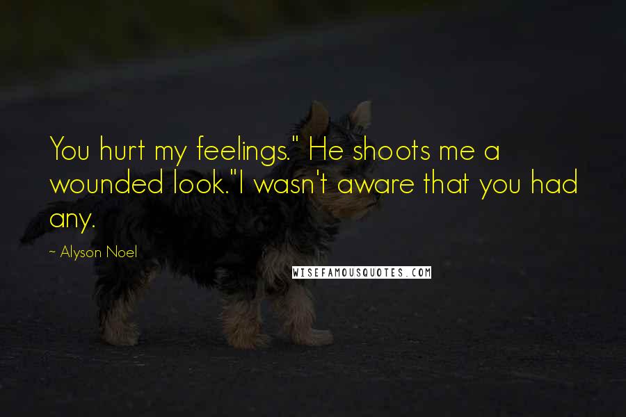Alyson Noel Quotes: You hurt my feelings." He shoots me a wounded look."I wasn't aware that you had any.